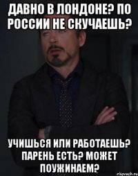 Давно в Лондоне? По России не скучаешь? Учишься или работаешь? Парень есть? Может поужинаем?