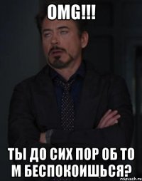 OMG!!! Ты до сих пор об то м беспокоишься?