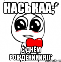 Наськаа;* С днём рожденииия))*