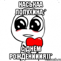 Наськаа Лопухина;* С днём рожденииия))*