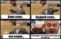 Вова спал.. Андрей спал.. все спали... я всех убил с той стороны никто больше не прилетит.