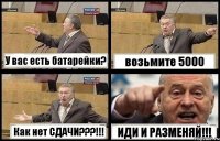 У вас есть батарейки? возьмите 5000 Как нет СДАЧИ???!!! ИДИ И РАЗМЕНЯЙ!!!