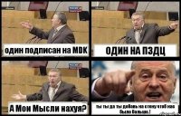 один подписан на МDK ОДИН НА ПЗДЦ А Мои Мысли нахуя? ты ты да ты добавь на стену чтоб нас было больше.!