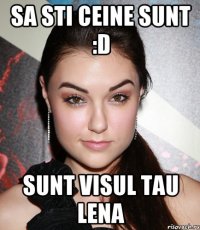 sa sti ceine sunt :D sunt visul tau lena