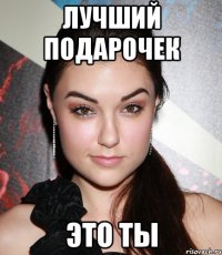 лучший подарочек это ты