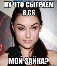 Ну что сыграем в CS мой зайка?