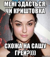 мені здається, чи Криштовка схожа на Сашу Грей?)))