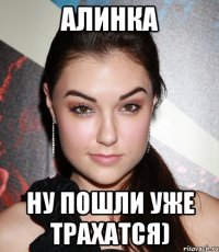 Алинка НУ ПОШЛИ УЖЕ ТРАХАТСЯ)