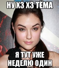 НУ ХЗ ХЗ ТЁМА Я ТУТ УЖЕ НЕДЕЛЮ ОДИН