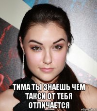  Тима ты знаешь чем такси от тебя отличается