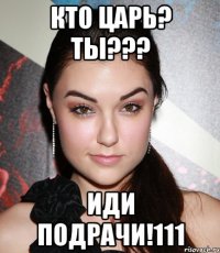 Кто Царь? ТЫ??? ИДИ ПОДРАЧИ!111