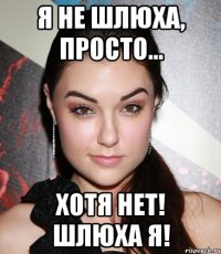 Я не шлюха, просто... Хотя нет! Шлюха я!