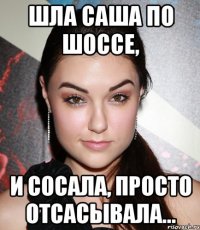 Шла Саша по шоссе, и сосала, просто отсасывала...