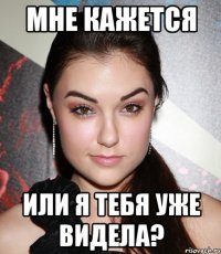 Мне кажется Или я тебя уже видела?