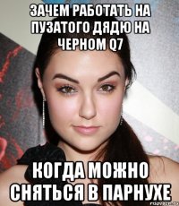 ЗАЧЕМ РАБОТАТЬ НА ПУЗАТОГО ДЯДЮ НА ЧЕРНОМ Q7 КОГДА МОЖНО СНЯТЬСЯ В ПАРНУХЕ