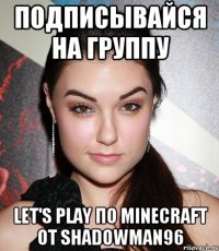 подписывайся на группу Let's play по Minecraft от shadowman96