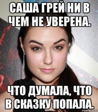 Саша Грей ни в чем не уверена. Что думала, что в сказку попала.