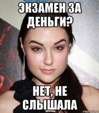 Экзамен за деньги? Нет, не слышала