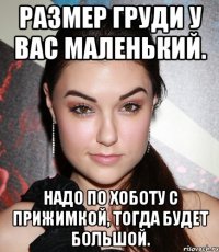 Размер груди у вас маленький. Надо по хоботу с прижимкой, тогда будет большой.