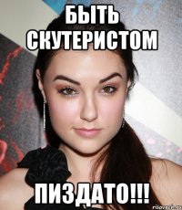 Быть скутеристом Пиздато!!!