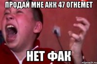 продай мне акк 47 огнемет нет фак