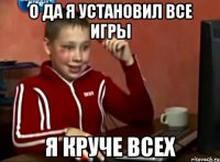 О да я установил все игры Я круче всех