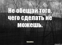 Не обещай того, чего сделать не можешь.