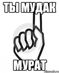 ты мудак мурат