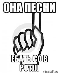 Она песни Ебать со в рот)))