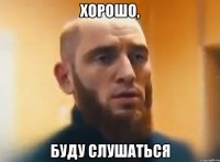 хорошо, буду слушаться