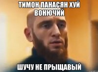 Тимон панасян хуй вонючий Шучу не прыщавый