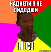 Надоели я не Сидоджи Я CJ