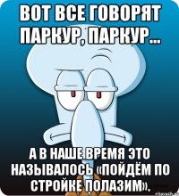 Вот все говорят паркур, паркур… А в наше время это называлось «пойдём по стройке полазим».