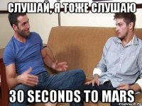 Слушай, я тоже слушаю 30 Seconds To Mars