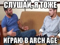 СЛУШАЙ, Я ТОЖЕ ИГРАЮ В ARCH AGE