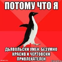 потому что я дьявольски умен, безумно красив и чертовски привлекателен