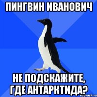 Пингвин Иванович Не подскажите, где Антарктида?