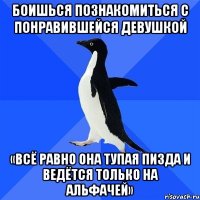 боишься познакомиться с понравившейся девушкой «всё равно она тупая пизда и ведётся только на альфачей»