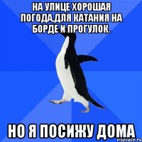 НА улице хорошая погода,для катания на борде и прогулок. Но я посижу дома