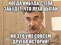 Когда нибудь Степа забудет, что Леха цыган Но это уже совсем другая история!