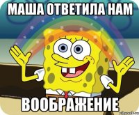 МАША ОТВЕТИЛА НАМ ВООБРАЖЕНИЕ