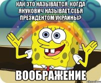 КАК ЭТО НАЗЫВАЕТСЯ, КОГДА ЯНУКОВИЧ НАЗЫВАЕТ СЕБЯ ПРЕЗИДЕНТОМ УКРАИНЫ? ВООБРАЖЕНИЕ