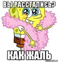 вы расстались? как жаль