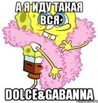 А я иду такая вся Dolce&Gabanna