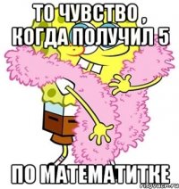 То чувство , когда получил 5 по математитке