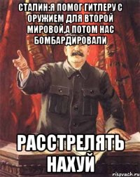 Сталин:Я помог Гитлеру с оружием для Второй мировой,а потом нас бомбардировали Расстрелять нахуй