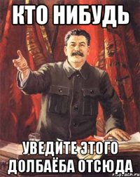 КТО НИБУДЬ УВЕДИТЕ ЭТОГО ДОЛБАЁБА ОТСЮДА