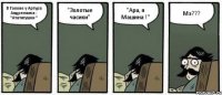 В Голове у Артура Андреевича : "Ататитушки " "Золотые часики" "Ара, я Машина !" Мэ???