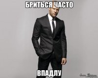 бриться часто впадлу