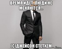 Время идет, люди не меняются... (с)Джейсон Стетхем